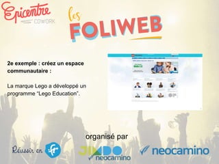 organisé par
2e exemple : créez un espace
communautaire :
La marque Lego a développé un
programme “Lego Education”.
 