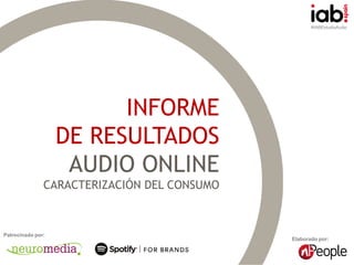 #IABEstudioAudio
Elaborado por:
Patrocinado por:
INFORME
DE RESULTADOS
AUDIO ONLINE
CARACTERIZACIÓN DEL CONSUMO
 