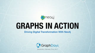 Driving Digital Transformation With Neo4j
GRAPHS IN ACTION
Stockholm, February 21st, 2017
 