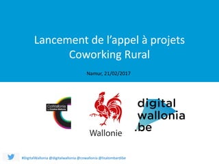 Lancement	de	l’appel	à	projets
Coworking	Rural
Namur,	21/02/2017
Lancement	de	l’appel	à	projets	
Coworking	Rural
#DigitalWallonia @digitalwallonia @cowallonia @lisalombardibe
Namur,	21/02/2017
 