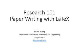 Research 101
Paper Writing with LaTeX
Jia-Bin Huang
Department of Electrical and Computer Engineering
Virginia Tech
www.jiabinhuang.com
 