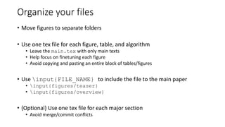 Organize your files
• Move figures to separate folders
• Use one tex file for each figure, table, and algorithm
• Leave th...