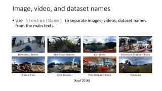 Image, video, and dataset names
• Use textsc{Name} to separate images, videos, dataset names
from the main texts.
[Kopf 20...