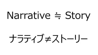 Narrative ≒ Story
ナラティブ≠ストーリー
 