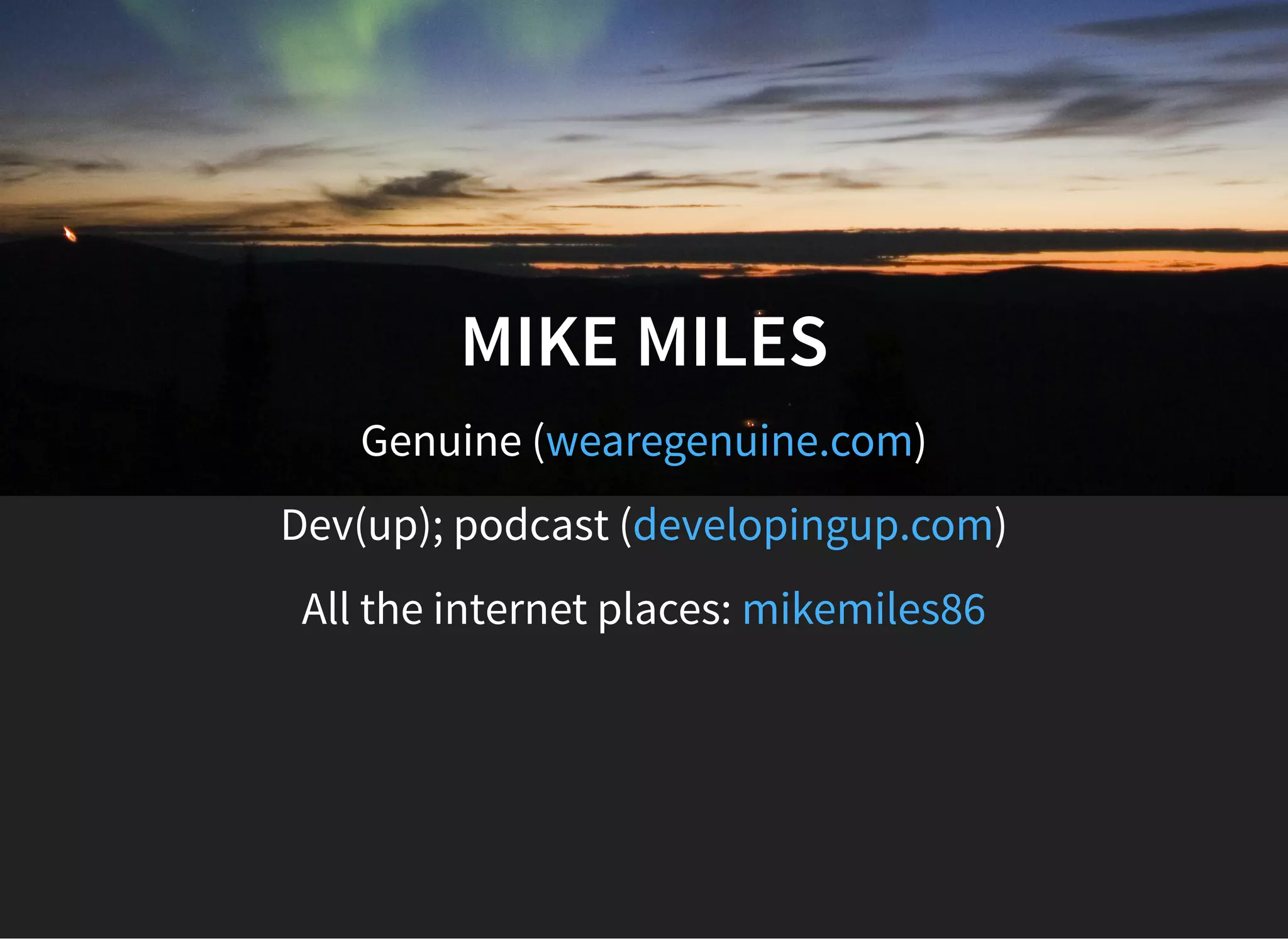MIKE MILES
Genuine ( )wearegenuine.com
Dev(up); podcast ( )developingup.com
All the internet places: mikemiles86
 