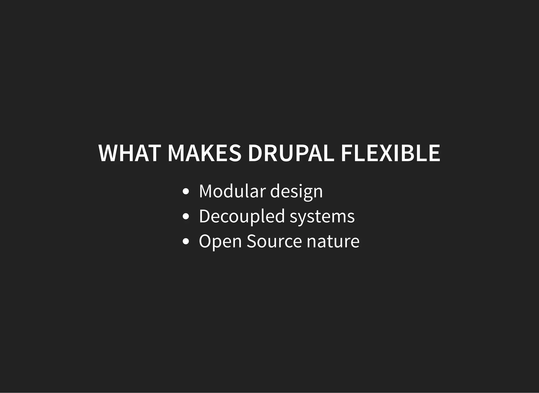 WHAT MAKES DRUPAL FLEXIBLE
Modular design
Decoupled systems
Open Source nature
 