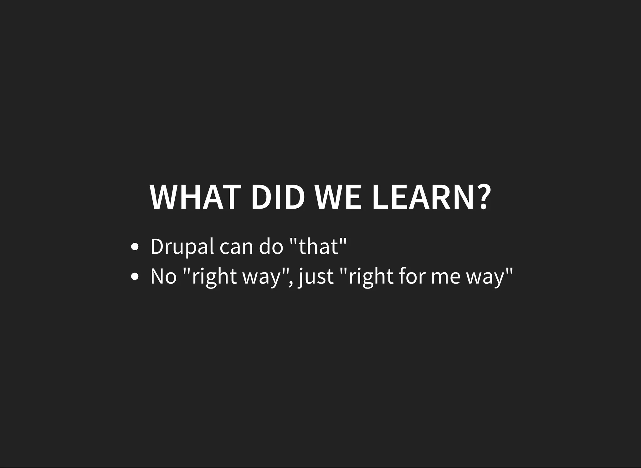 WHAT DID WE LEARN?
Drupal can do "that"
No "right way", just "right for me way"
 