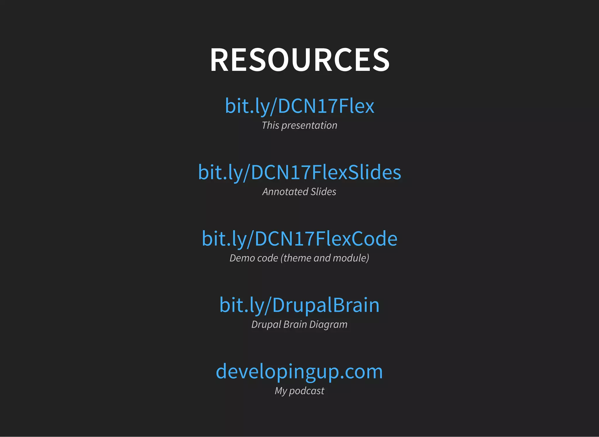 RESOURCES
bit.ly/DCN17Flex
This presentation
bit.ly/DCN17FlexSlides
Annotated Slides
bit.ly/DCN17FlexCode
Demo code (theme and module)
bit.ly/DrupalBrain
Drupal Brain Diagram
developingup.com
My podcast
 
