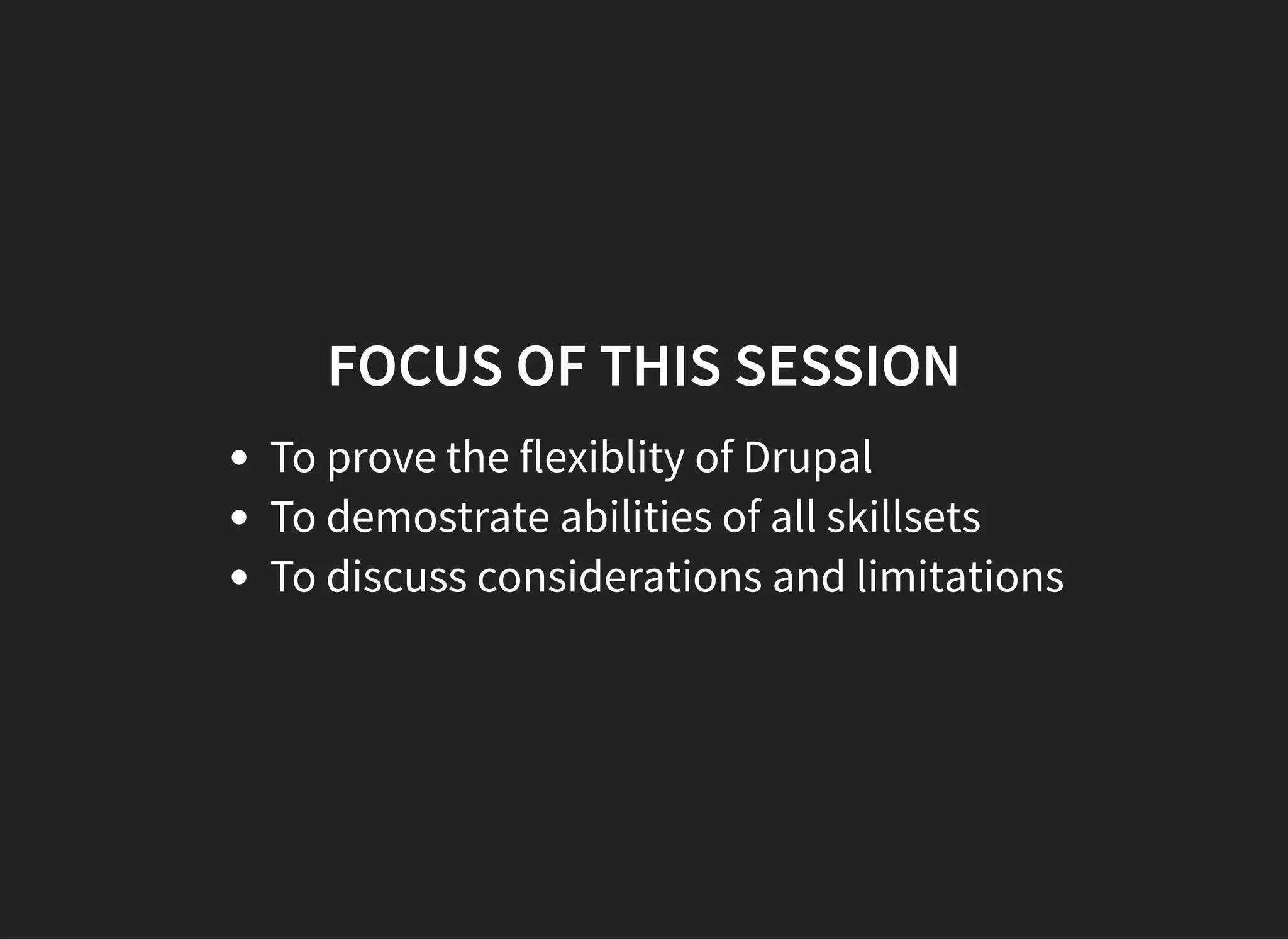 FOCUS OF THIS SESSION
To prove the flexiblity of Drupal
To demostrate abilities of all skillsets
To discuss considerations and limitations
 