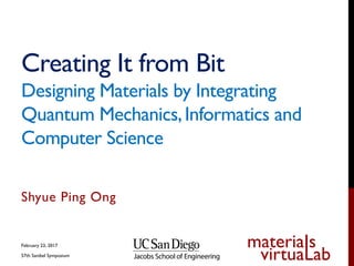 materiaIs
virtuaLab
Creating It from Bit
Designing Materials by Integrating
Quantum Mechanics,Informatics and
Computer Science
Shyue Ping Ong
February 23, 2017
57th Sanibel Symposium
 