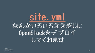 24
site.yml
なんかいろいろええ感じに
OpenStackをデプロイ
してくれます
 