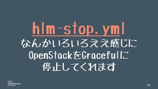 26
hlm-stop.yml
なんかいろいろええ感じに
OpenStackをGracefulに
停止してくれます
 
