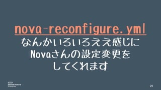 29
nova-reconfigure.yml
なんかいろいろええ感じに
Novaさんの設定変更を
してくれます
 