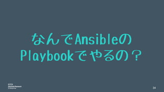 34
なんでAnsibleの
Playbookでやるの？
 