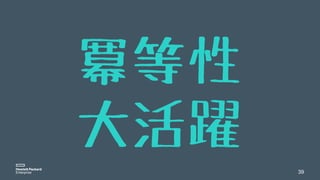 39
冪等性
大活躍
 