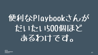 41
便利なPlaybookさんが
だいたい500個ほど
あるわけです。
 