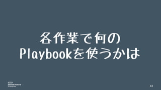 43
各作業で何の
Playbookを使うかは
 