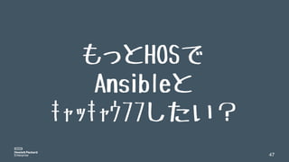 47
もっとHOSで
Ansibleと
ｷｬｯｷｬｳﾌﾌしたい？
 