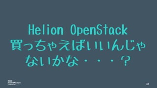 48
Helion OpenStack
買っちゃえばいいんじゃ
ないかな・・・？
 