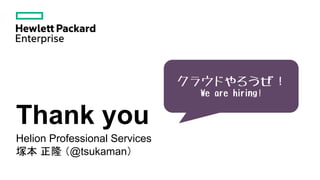 Thank you
Helion Professional Services
塚本 正隆 （@tsukaman）
クラウドやろうぜ！
We are hiring!
 