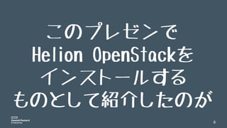 6
このプレゼンで
Helion OpenStackを
インストールする
ものとして紹介したのが
 