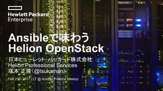 Ansibleで味わう
Helion OpenStack
日本ヒューレット・パッカード株式会社
Helion Professional Services
塚本 正隆（@tsukaman）
Feb 23rd, 2017 / LT @ Ansible Practice Meetup
 