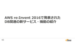 43
AWS re:Invent 2016で発表された
DB関連の新サービス・機能の紹介
 