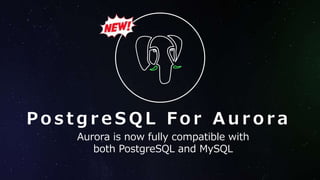 P o s t g r e S Q L F o r A u r o r a
Aurora is now fully compatible with
both PostgreSQL and MySQL
 