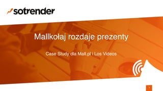 Mallkołaj rozdaje prezenty
Case Study dla Mall.pl i Los Videos
1
 