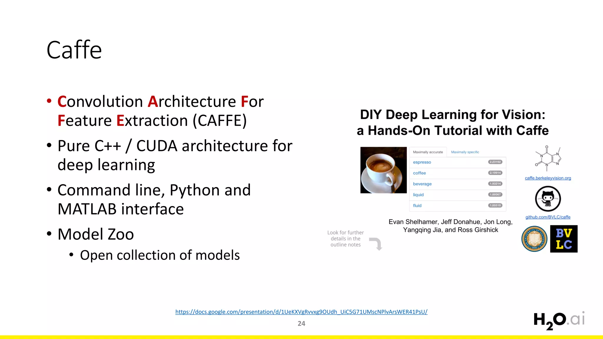 Caffe
• Convolution Architecture For
Feature Extraction (CAFFE)
• Pure C++ / CUDA architecture for
deep learning
• Command line, Python and
MATLAB interface
• Model Zoo
• Open collection of models
24
https://docs.google.com/presentation/d/1UeKXVgRvvxg9OUdh_UiC5G71UMscNPlvArsWER41PsU/
 