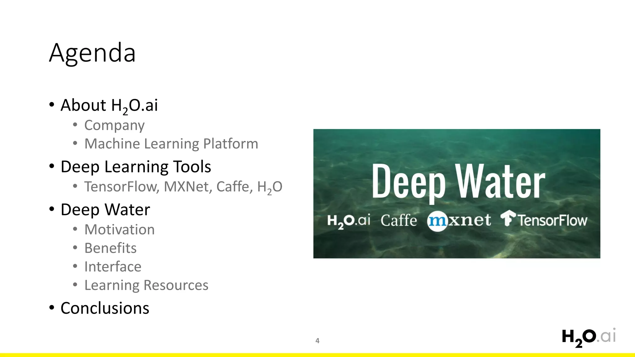 Agenda
• About H2O.ai
• Company
• Machine Learning Platform
• Deep Learning Tools
• TensorFlow, MXNet, Caffe, H2O
• Deep Water
• Motivation
• Benefits
• Interface
• Learning Resources
• Conclusions
4
 