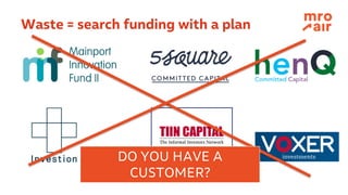 Waste = search funding with a plan
DO YOU HAVE A
CUSTOMER?
 