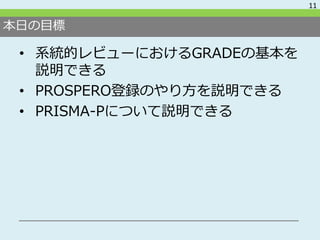 本日の目標
• 系統的レビューにおけるGRADEの基本を
説明できる
• PROSPERO登録のやり方を説明できる
• PRISMA-Pについて説明できる
11
 