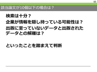 該当論文が10個以下の場合は？
検索は十分？
企業が情報を隠し持っている可能性は？
出版に至っていないデータと出版された
データとの解離は？
といったことを踏まえて判断
60
 