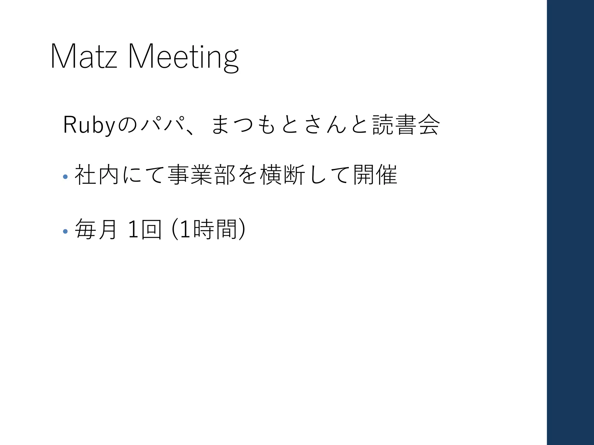 Matz Meeting
Rubyのパパ、まつもとさんと読書会
• 社内にて事業部を横断して開催
• 毎⽉ 1回 (1時間)
 