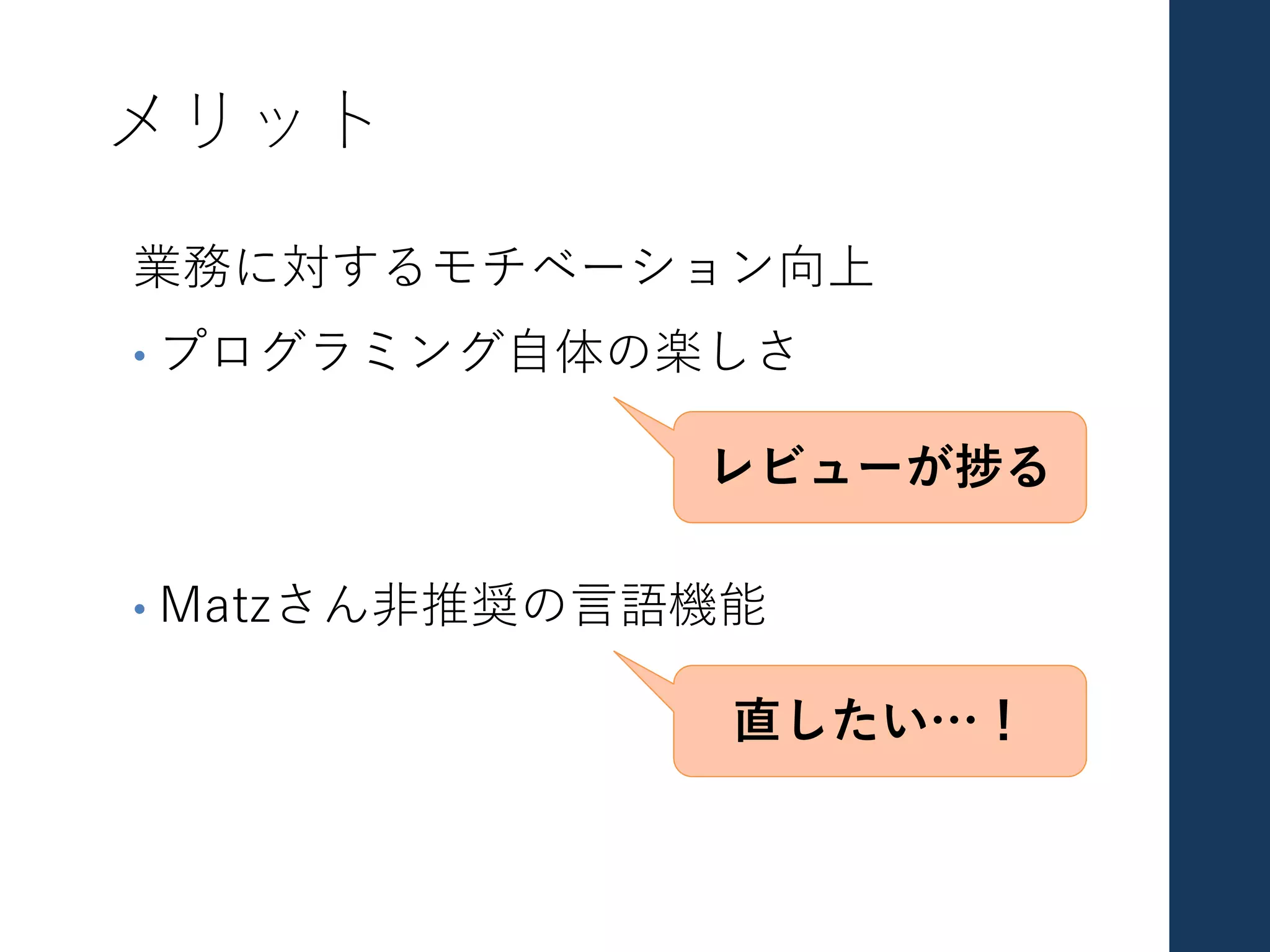 メリット
業務に対するモチベーション向上
• プログラミング⾃体の楽しさ
• Matzさん⾮推奨の⾔語機能
直したい…！
レビューが捗る
 