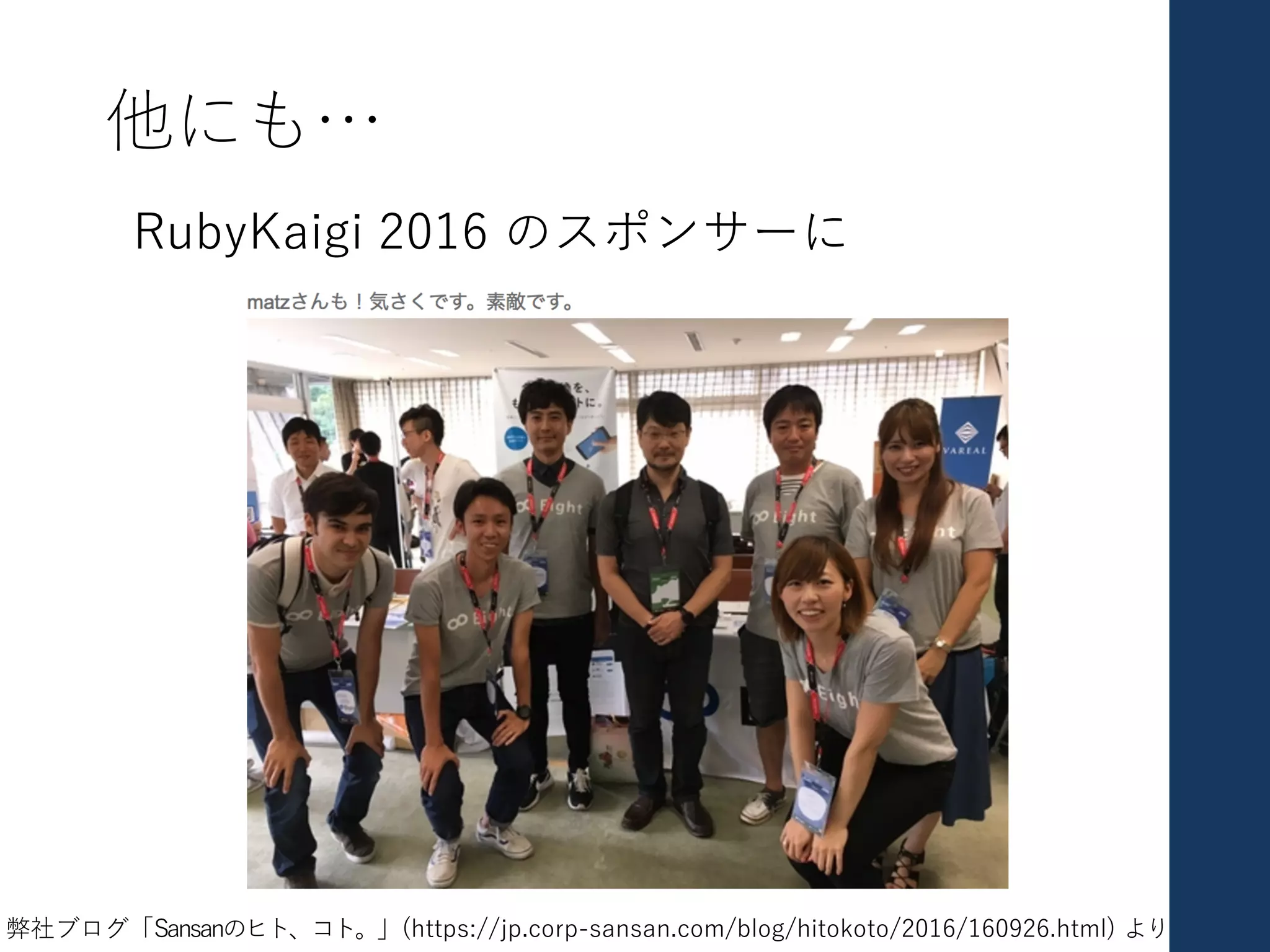 他にも…
RubyKaigi 2016 のスポンサーに
弊社ブログ「Sansanのヒト、コト。」(https://jp.corp-sansan.com/blog/hitokoto/2016/160926.html) より
 