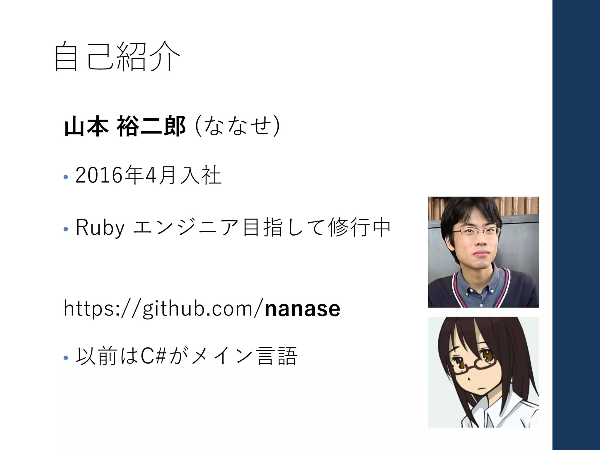 ⾃⼰紹介
⼭本 裕⼆郎 (ななせ)
• 2016年4⽉⼊社
• Ruby エンジニア⽬指して修⾏中
https://github.com/nanase
• 以前はC#がメイン⾔語
 