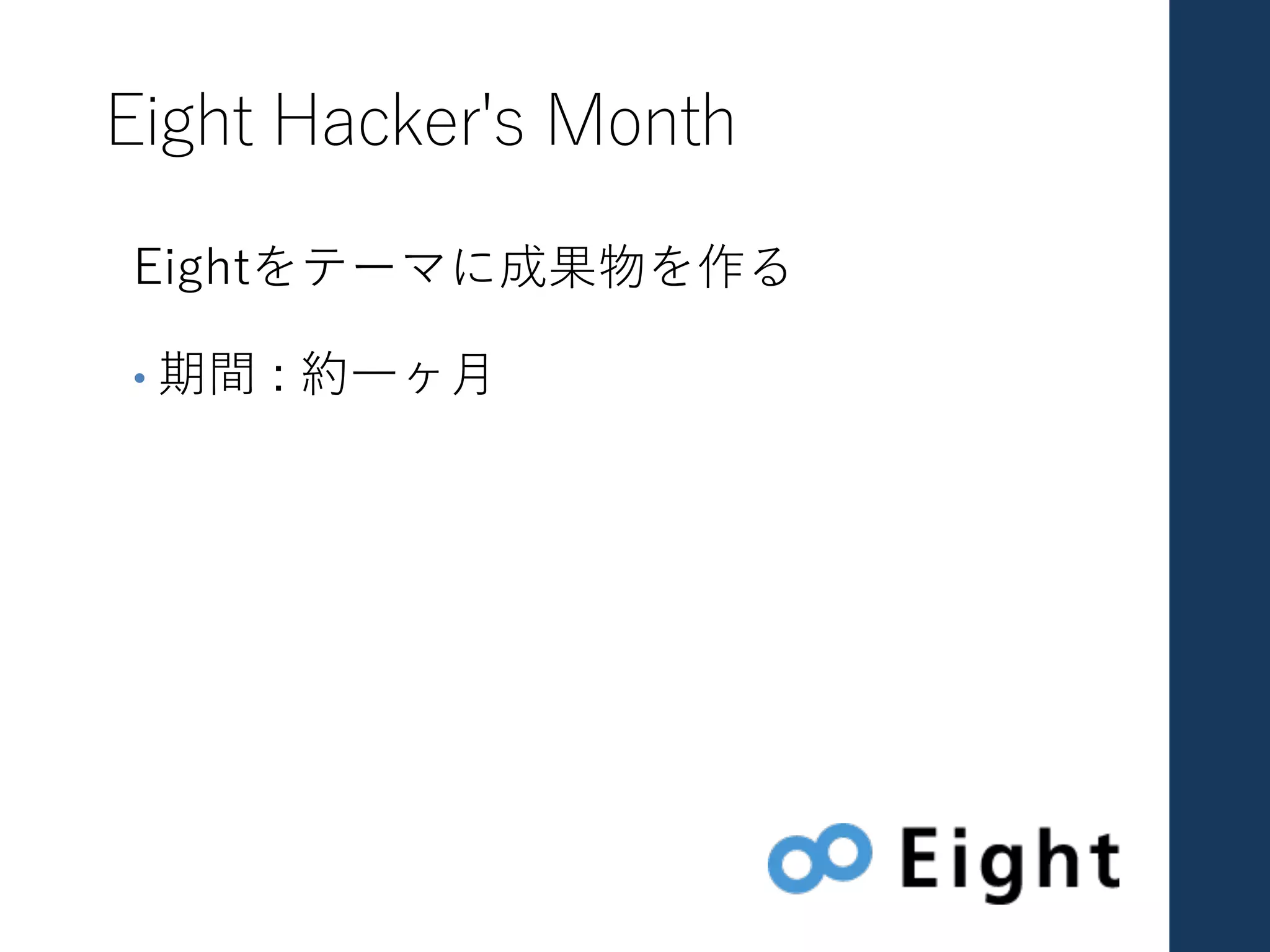 Eight Hacker's Month
Eightをテーマに成果物を作る
• 期間 : 約⼀ヶ⽉
 