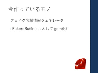今作っているモノ
フェイク名刺情報ジェネレータ
• Faker::Business として gem化?
 