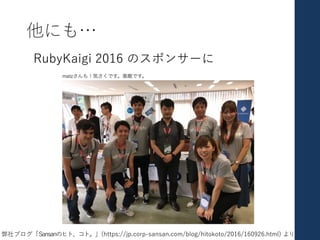 他にも…
RubyKaigi 2016 のスポンサーに
弊社ブログ「Sansanのヒト、コト。」(https://jp.corp-sansan.com/blog/hitokoto/2016/160926.html) より
 