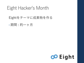 Eight Hacker's Month
Eightをテーマに成果物を作る
• 期間 : 約⼀ヶ⽉
 