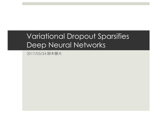 Variational Dropout Sparsifies
Deep Neural Networks
2017/03/24 鈴⽊雅⼤
 