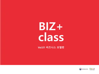 BIZ+
class
Vol.01 비즈니스 모델편
 