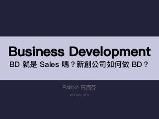 Rabbie ⾼高⽽而芬
FEB 24th, 2017
Business Development
BD 就是 Sales 嗎？新創公司如何做 BD？
 