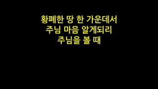 황폐한 땅 한 가운데서
주님 마음 알게되리
주님을 볼 때
 