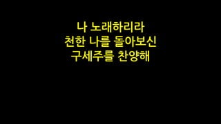 나 노래하리라
천한 나를 돌아보신
구세주를 찬양해
 