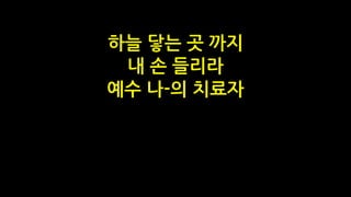 하늘 닿는 곳 까지
내 손 들리라
예수 나-의 치료자
 