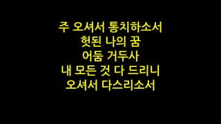 주 오셔서 통치하소서
헛된 나의 꿈
어둠 거두사
내 모든 것 다 드리니
오셔서 다스리소서
 