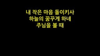 내 작은 마음 돌이키사
하늘의 꿈꾸게 하네
주님을 볼 때
 